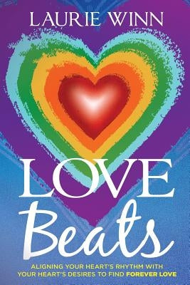 Love Beats: Aligning Your Heart's Rhythm with Your Heart's Desires to Find Forever Love by Winn, Laurie