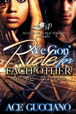 We Gon' Ride For Each Other: An ATL Love Story by Gucciano, Ace