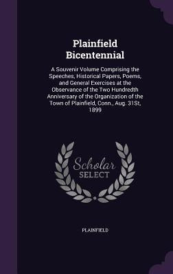 Plainfield Bicentennial: A Souvenir Volume Comprising the Speeches, Historical Papers, Poems, and General Exercises at the Observance of the Tw by Plainfield