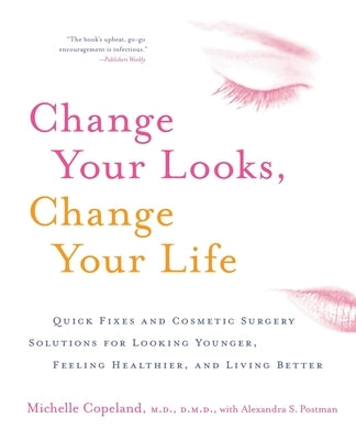Change Your Looks, Change Your Life: Quick Fixes and Cosmetic Surgery Solutions for Looking Younger, Feeling Healthier, and Living Better by Copeland, Michelle