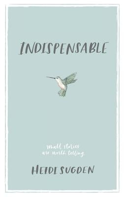 Indispensable: Small Stories Are Worth Telling by Sugden, Heidi