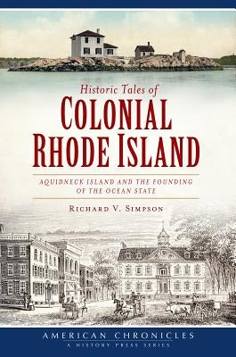 Historic Tales of Colonial Rhode Island:: Aquidneck Island and the Founding of the Ocean State by Simpson, Richard V.