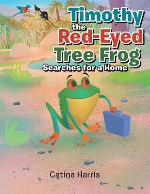 Timothy the Red-Eyed Tree Frog Searches for a Home by Harris, Catina