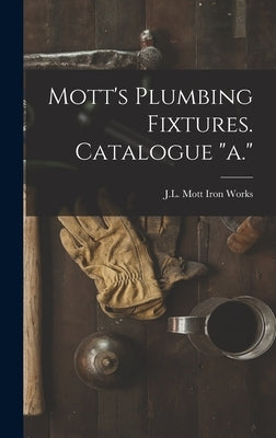 Mott's Plumbing Fixtures. Catalogue a. by J L Mott Iron Works