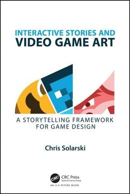 Interactive Stories and Video Game Art: A Storytelling Framework for Game Design by Solarski, Chris
