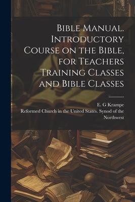 Bible Manual. Introductory Course on the Bible, for Teachers Training Classes and Bible Classes by Krampe, E. G.