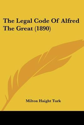 The Legal Code Of Alfred The Great (1890) by Turk, Milton Haight