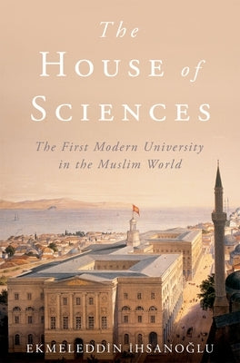 The House of Sciences: The First Modern University in the Muslim World by Ihsanoglu, Ekmeleddin