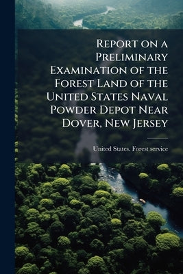 Report on a Preliminary Examination of the Forest Land of the United States Naval Powder Depot Near Dover, New Jersey by United States Forest Service [From Old