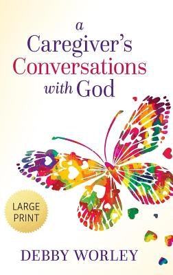 A Caregiver's Conversations with God by Worley, Debby
