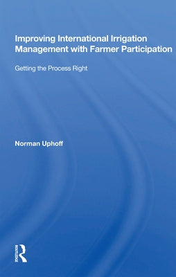 Improving International Irrigation Management with Farmer Participation: Getting the Process Right by Uphoff, Norman