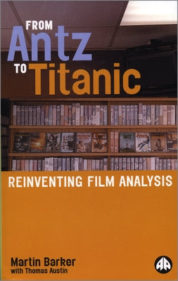 From Antz to Titanic: Reinventing Film Analysis by Barker, Martin