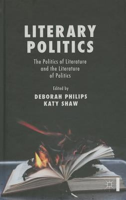Literary Politics: The Politics of Literature and the Literature of Politics by Philips, D.
