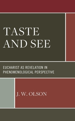 Taste and See: Eucharist as Revelation in Phenomenological Perspective by Olson, J. W.