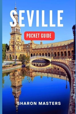 Seville Pocket Guide: Your Essential Companion to Seville: A Comprehensive Pocket Guide for Travelers by Masters, Sharon