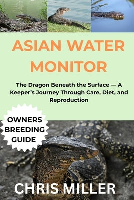 Asian Water Monitor: The Dragon Beneath the Surface - A Keeper's Journey Through Care, Diet, and Reproduction by King, Stella