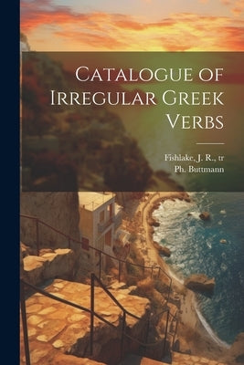 Catalogue of Irregular Greek Verbs by Buttmann, Ph. (Philipp) 1764-1829