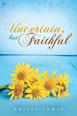 Uncertain, but Faithful by Lewis, Krista