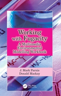 Working with Fugacity: A Multimedia Environmental Modelling Workbook by Parnis, J. Mark