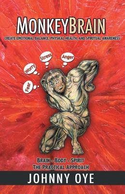 Monkeybrain: Create Emotional Balance, Physical Health, and Spiritual Awareness: Brain-Body-Spirit, the Practical Approach by Oye, Johnny