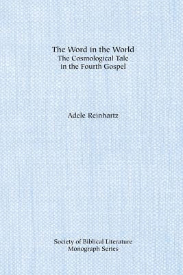 The Word in the World: The Cosmological Tale in the Fourth Gospel by Reinhartz, Adele