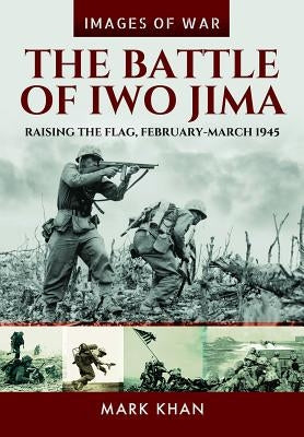 The Battle of Iwo Jima: Raising the Flag, February-March 1945 by Khan, Marc
