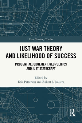 Just War Theory and Likelihood of Success: Prudential Judgement, Geopolitics and Just Statecraft by Patterson, Eric