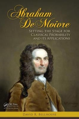 Abraham de Moivre: Setting the Stage for Classical Probability and Its Applications by Bellhouse, David R.
