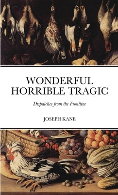 Wonderful Horrible Tragic: Dispatches from the Frontline by Kane, Joseph