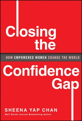 Closing the Confidence Gap: How Empowered Women Change the World by Yap Chan, Sheena