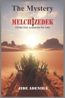 The Mystery of Melchizedek: When God suspends the rule by Adeniba, Jide