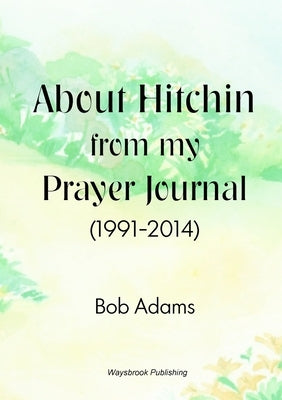 About Hitchin from my Prayer Journal (1991-2014) by Adams, Bob