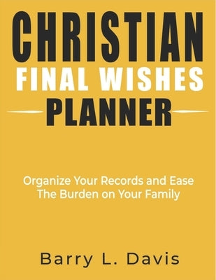 Christian Final Wishes Planner: Organize Your Records and Ease the Burden on Your Family by Davis, Barry L.