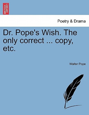 Dr. Pope's Wish. the Only Correct ... Copy, Etc. by Pope, Walter