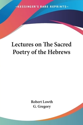 Lectures on The Sacred Poetry of the Hebrews by Lowth, Robert