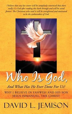 Who Is God, and What Has He Ever Done for Us?: Why I Believe in Yahweh and His Son Jesus Immanuel, the Christ by Jemison, David L.