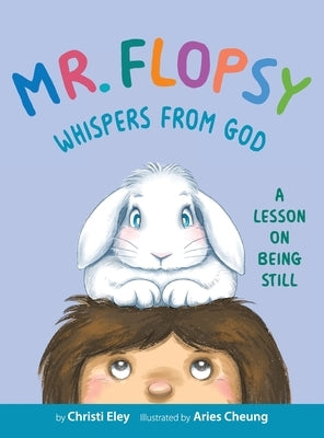 Mr. Flopsy Whispers from God: A Lesson on Being Still by Eley, Christi