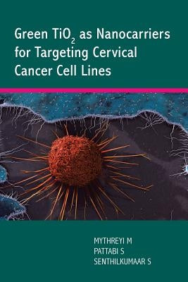 Green TiO2 as Nanocarriers for Targeting Cervical Cancer Cell Lines by Sadasivam, Senthilkumaar