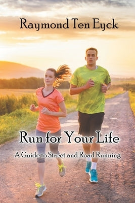 Run for Your Life: A Guide to Street and Road Running by Ten Eyck, Raymond