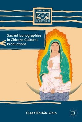 Sacred Iconographies in Chicana Cultural Productions by Román-Odio, C.