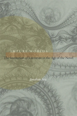 Impure Worlds: The Institution of Literature in the Age of the Novel by Arac, Jonathan