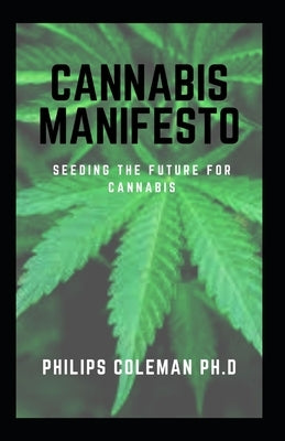 Cannabis Manifesto: Seeding The Future For Cannabis by Coleman Ph. D., Philips