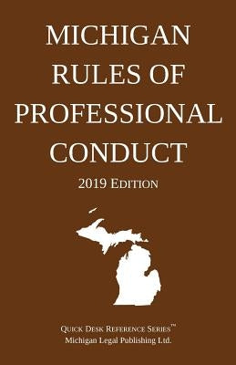 Michigan Rules of Professional Conduct; 2019 Edition by Michigan Legal Publishing Ltd