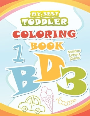 My Best Toddler Coloring Book: Big Coloring Books for Kids ages 2-4 Coloring with Numbers, Letters, Shapes Alphabet Preschool Workbook for Toddlers a by Design, Iftus