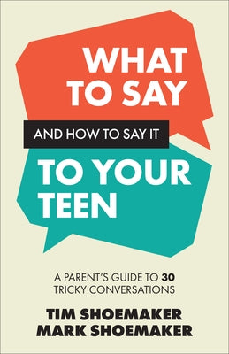 What to Say and How to Say It to Your Teen: A Parent's Guide to 30 Tricky Conversations by Shoemaker, Tim