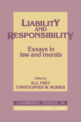 Liability and Responsibility: Essays in Law and Morals by Frey, R. G.