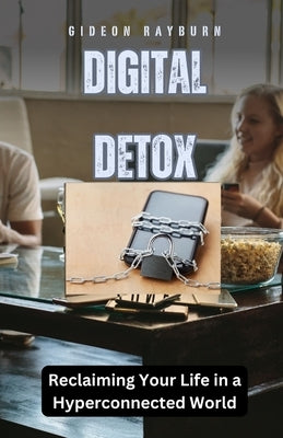 Digital Detox: Reclaiming Your Life in a Hyperconnected World by Rayburn, Gideon