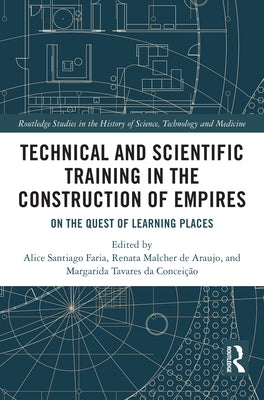 Technical and Scientific Training in the Construction of Empires: On the Quest of Learning Places by Santiago Faria, Alice