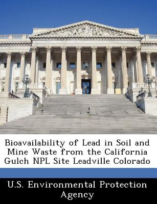 Bioavailability of Lead in Soil and Mine Waste from the California Gulch Npl Site Leadville Colorado by U S Environmental Protection Agency