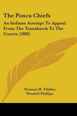 The Ponca Chiefs: An Indians Attempt To Appeal From The Tomahawk To The Courts (1880) by Tibbles, Thomas H.